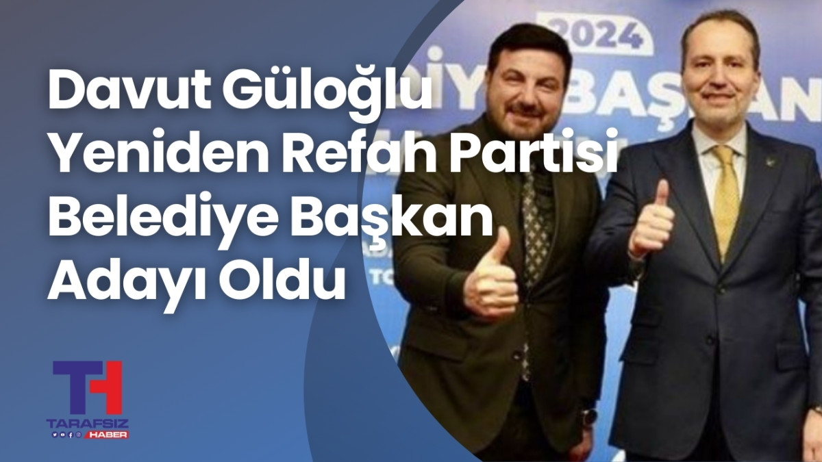 Davut Güloğlu Yeniden Refah Partisi Adayı Oldu
