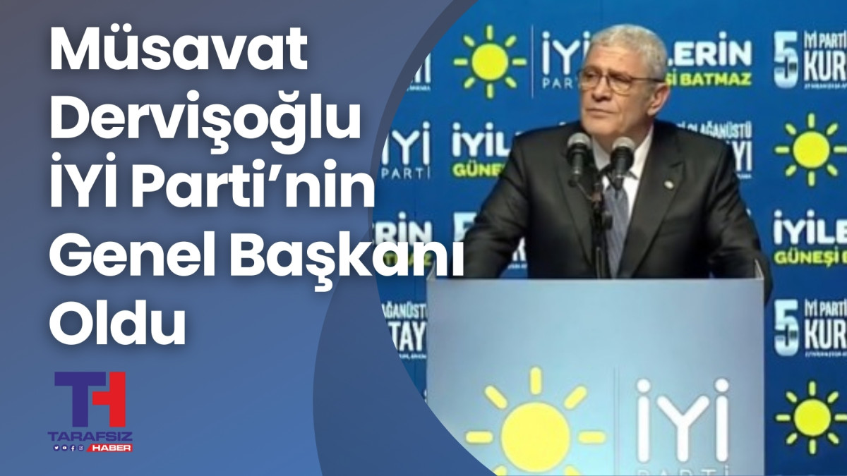 Müsavat Dervişoğlu, İYİ Parti’nin Yeni Genel Başkanı Oldu 